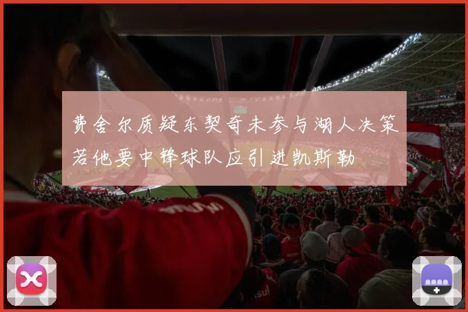 费舍尔质疑东契奇未参与湖人决策若他要中锋球队应引进凯斯勒