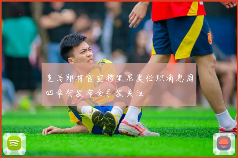 皇马即将官宣穆里尼奥任职消息周四举行发布会引发关注