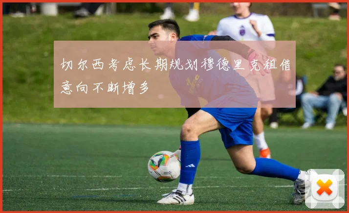 切尔西考虑长期规划穆德里克租借意向不断增多