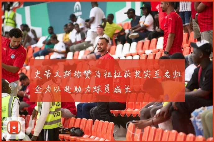 史蒂文斯称赞马祖拉获奖实至名归全力以赴助力球员成长