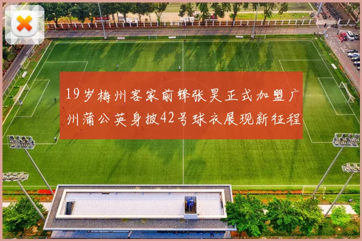 19岁梅州客家前锋张昊正式加盟广州蒲公英身披42号球衣展现新征程