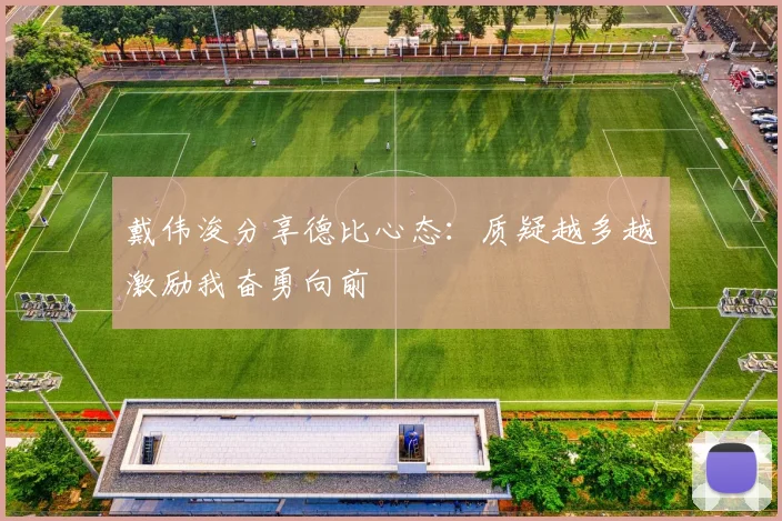 戴伟浚分享德比心态：质疑越多越激励我奋勇向前