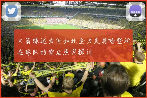 火箭球迷为何如此全力支持哈登所在球队的背后原因探讨