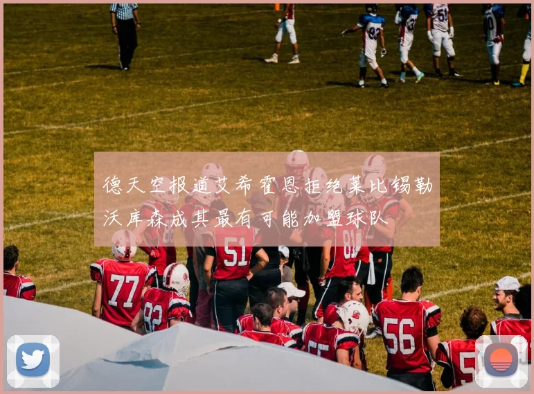 德天空报道艾希霍恩拒绝莱比锡勒沃库森成其最有可能加盟球队